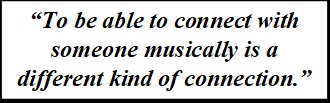 Making-Connections-pull-quote-1 Quote: "To be able to connect with someone musically is a different kind of connection."